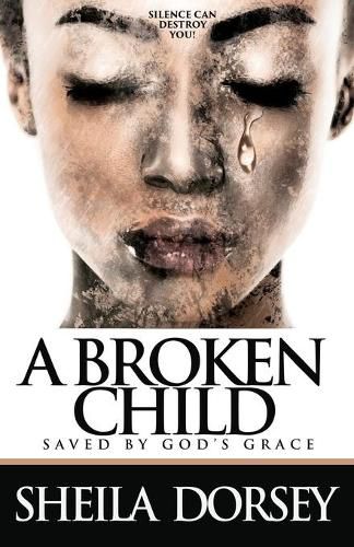 Cover image for A Broken Child Saved by God's Grace: Silence Can Destroy You!