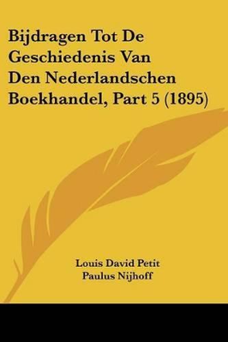 Bijdragen Tot de Geschiedenis Van Den Nederlandschen Boekhandel, Part 5 (1895)