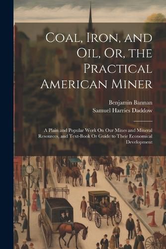 Cover image for Coal, Iron, and Oil, Or, the Practical American Miner