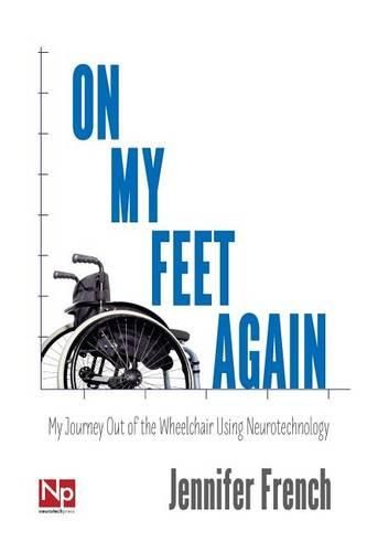 Cover image for On My Feet Again: My Journey Out of the Wheelchair Using Neurotechnology