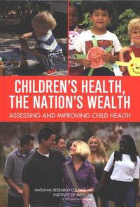 Cover image for Children's Health, the Nation's Wealth: Assessing and Improving Child Health