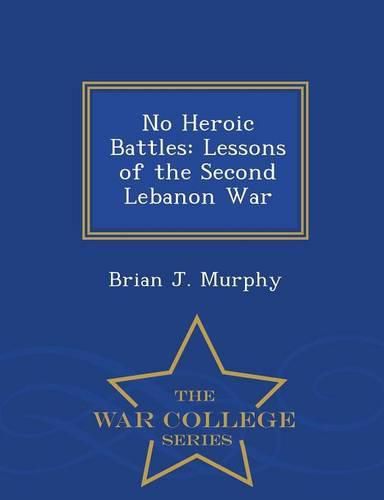 No Heroic Battles: Lessons of the Second Lebanon War - War College Series