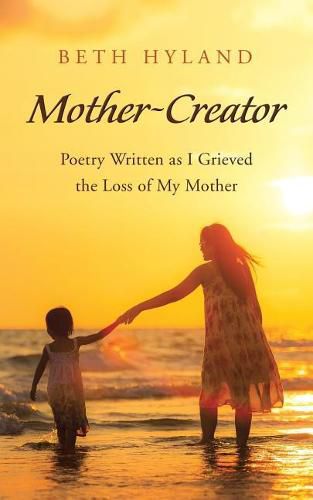 Cover image for Mother-Creator: Poetry Written as I Grieved the Loss of My Mother