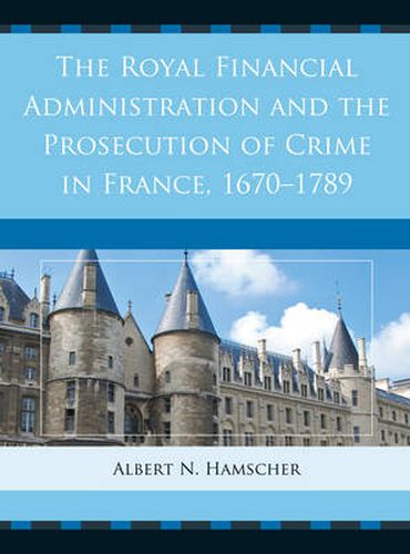 Cover image for The Royal Financial Administration and the Prosecution of Crime in France, 1670-1789