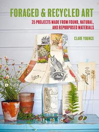 Cover image for Foraged and Recycled Art: 35 Projects Made from Found, Natural, and Repurposed Materials