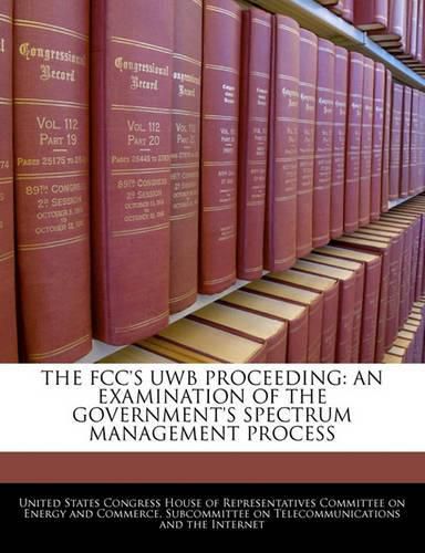 Cover image for The FCC's Uwb Proceeding: An Examination of the Government's Spectrum Management Process