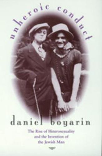 Cover image for Unheroic Conduct: The Rise of Heterosexuality and the Invention of the Jewish Man