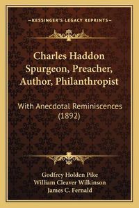 Cover image for Charles Haddon Spurgeon, Preacher, Author, Philanthropist: With Anecdotal Reminiscences (1892)