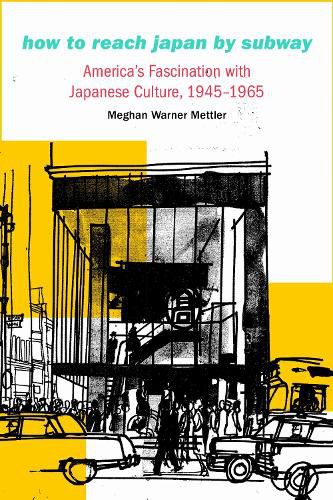 Cover image for How to Reach Japan by Subway: America's Fascination with Japanese Culture, 1945-1965