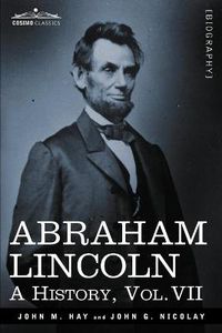 Cover image for Abraham Lincoln: A History, Vol.VII (in 10 Volumes)