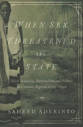 Cover image for When Sex Threatened the State: Illicit Sexuality, Nationalism, and Politics in Colonial Nigeria, 1900-1958