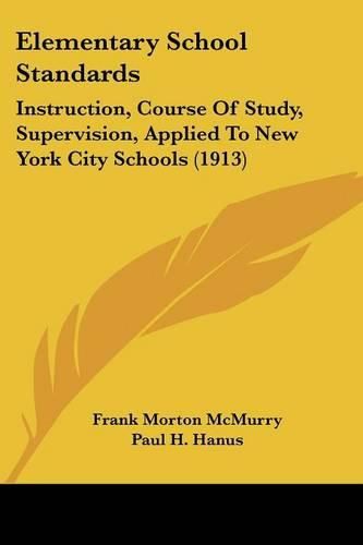 Cover image for Elementary School Standards: Instruction, Course of Study, Supervision, Applied to New York City Schools (1913)