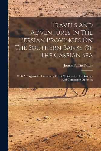 Cover image for Travels And Adventures In The Persian Provinces On The Southern Banks Of The Caspian Sea