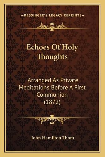 Echoes of Holy Thoughts: Arranged as Private Meditations Before a First Communion (1872)