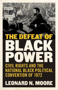 Cover image for The Defeat of Black Power: Civil Rights and the National Black Political Convention of 1972