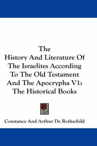 The History and Literature of the Israelites According to the Old Testament and the Apocrypha V1: The Historical Books