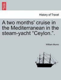 Cover image for A Two Months' Cruise in the Mediterranean in the Steam-Yacht Ceylon..