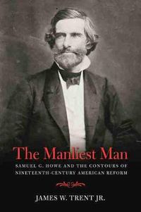 Cover image for The Manliest Man: Samuel G. Howe and the Contours of Nineteenth-Century American Reform