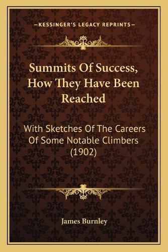 Cover image for Summits of Success, How They Have Been Reached: With Sketches of the Careers of Some Notable Climbers (1902)