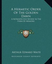 Cover image for A Hermetic Order of the Golden Dawn: A Retrospective Review in the Form of Memoirs