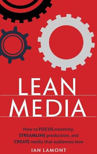 Cover image for Lean Media: How to Focus Creativity, Streamline Production, and Create Media That Audiences Love