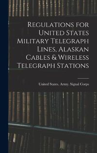 Cover image for Regulations for United States Military Telegraph Lines, Alaskan Cables & Wireless Telegraph Stations