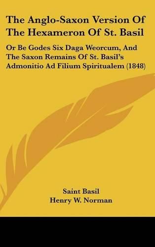 Cover image for The Anglo-Saxon Version of the Hexameron of St. Basil: Or Be Godes Six Daga Weorcum, and the Saxon Remains of St. Basil's Admonitio Ad Filium Spiritualem (1848)