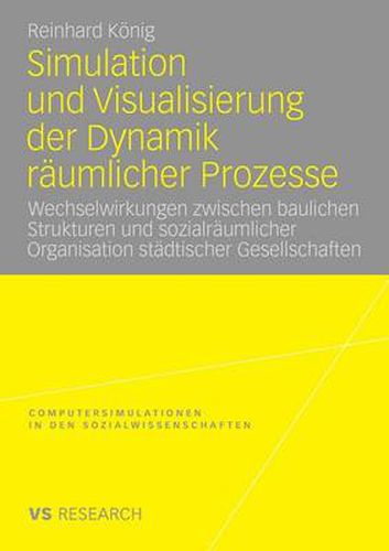 Cover image for Simulation Und Visualisierung Der Dynamik Raumlicher Prozesse: Wechselwirkungen Zwischen Baulichen Strukturen Und Sozialraumlicher Organisation Stadtischer Gesellschaften