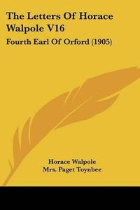 Cover image for The Letters of Horace Walpole V16: Fourth Earl of Orford (1905)