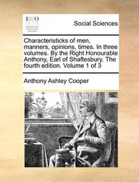Cover image for Characteristicks of Men, Manners, Opinions, Times. in Three Volumes. by the Right Honourable Anthony, Earl of Shaftesbury. the Fourth Edition. Volume 1 of 3