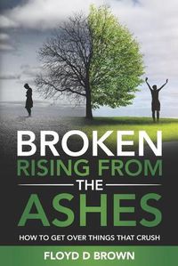 Cover image for Broken - Rising from the Ashes: How to Get Over Things That Crush