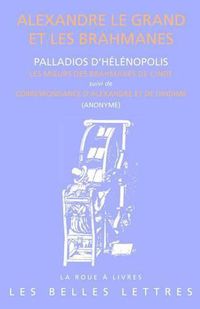 Cover image for Alexandre Le Grand Et Les Brahmanes: Palladios d'Helenopolis: Les Moeurs Des Brahmanes de l'Inde Et Anonyme: Entretiens d'Alexandre Et de Dindime (Collatio Alexandri Et Dindimi)