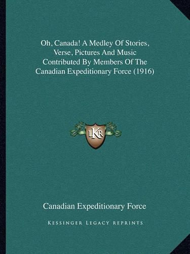 Cover image for Oh, Canada! a Medley of Stories, Verse, Pictures and Music Contributed by Members of the Canadian Expeditionary Force (1916)