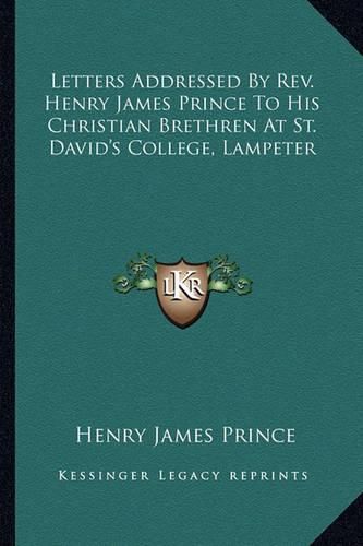 Letters Addressed by REV. Henry James Prince to His Christian Brethren at St. David's College, Lampeter