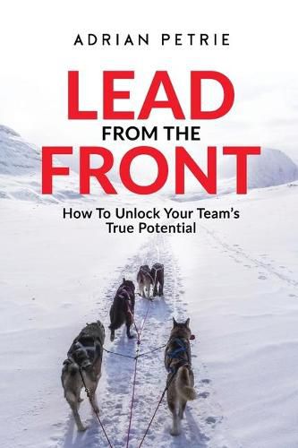 Cover image for Lead From The Front: How To Unlock Your Team's True Potential