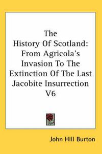 Cover image for The History of Scotland: From Agricola's Invasion to the Extinction of the Last Jacobite Insurrection V6