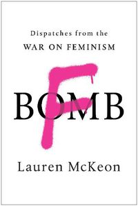 Cover image for F-Bomb: Dispatches from the War on Feminism
