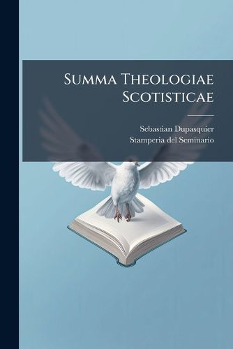 Cover image for Summa Theologiae Scotisticae: In Qua Ex Fidei Lumine S. Scripturae Oraculis, Ecclesiae Traditionibus ... Religionis Christianae Mysteria, Dogmata, Sacramenta