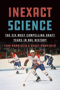 Cover image for Inexact Science: The Six Most Compelling Draft Years in NHL History