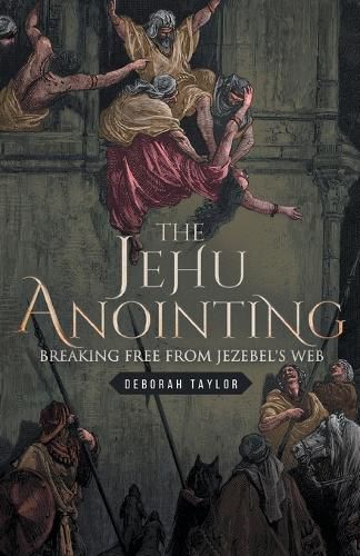 Cover image for The Jehu Anointing: Breaking Free from Jezebel's Web