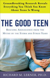 Cover image for The Good Teen: Rescuing Adolescence from the Myths of the Storm and Stress Years