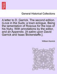 Cover image for A Letter to D. Garrick. the Second Edition. (Love in the Suds; A Town Eclogue. Being the Lamentation of Roscius for the Loss of His Nyky. with Annotations by the Editor, and an Appendix. [a Satire Upon David Garrick and Isaac Bickerstaffe.].