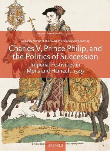 Cover image for Charles V, Prince Philip and the Politics of Succession: Imperial Festivities in Mons and Hainault, 1549