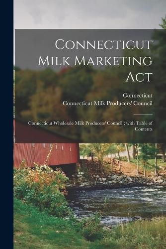 Cover image for Connecticut Milk Marketing Act: Connecticut Wholesale Milk Producers' Council; With Table of Contents