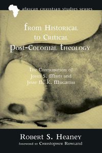 Cover image for From Historical to Critical Post-Colonial Theology: The Contribution of John S. Mbiti and Jesse N. K. Mugambi