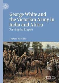 Cover image for George White and the Victorian Army in India and Africa: Serving the Empire
