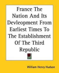 Cover image for France The Nation And Its Devleopment From Earliest Times To The Establishment Of The Third Republic