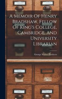 Cover image for A Memoir Of Henry Bradshaw, Fellow Of King's College, Cambridge, And University Librarian