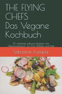 Cover image for The Flying Chefs Das Vegane Kochbuch: 10 Raffinierte Exklusive Rezepte Vom Flitterwochenkoch Von Prinz William Und Kate