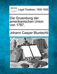 Cover image for Die Gruendung Der Amerikanischen Union Von 1787.